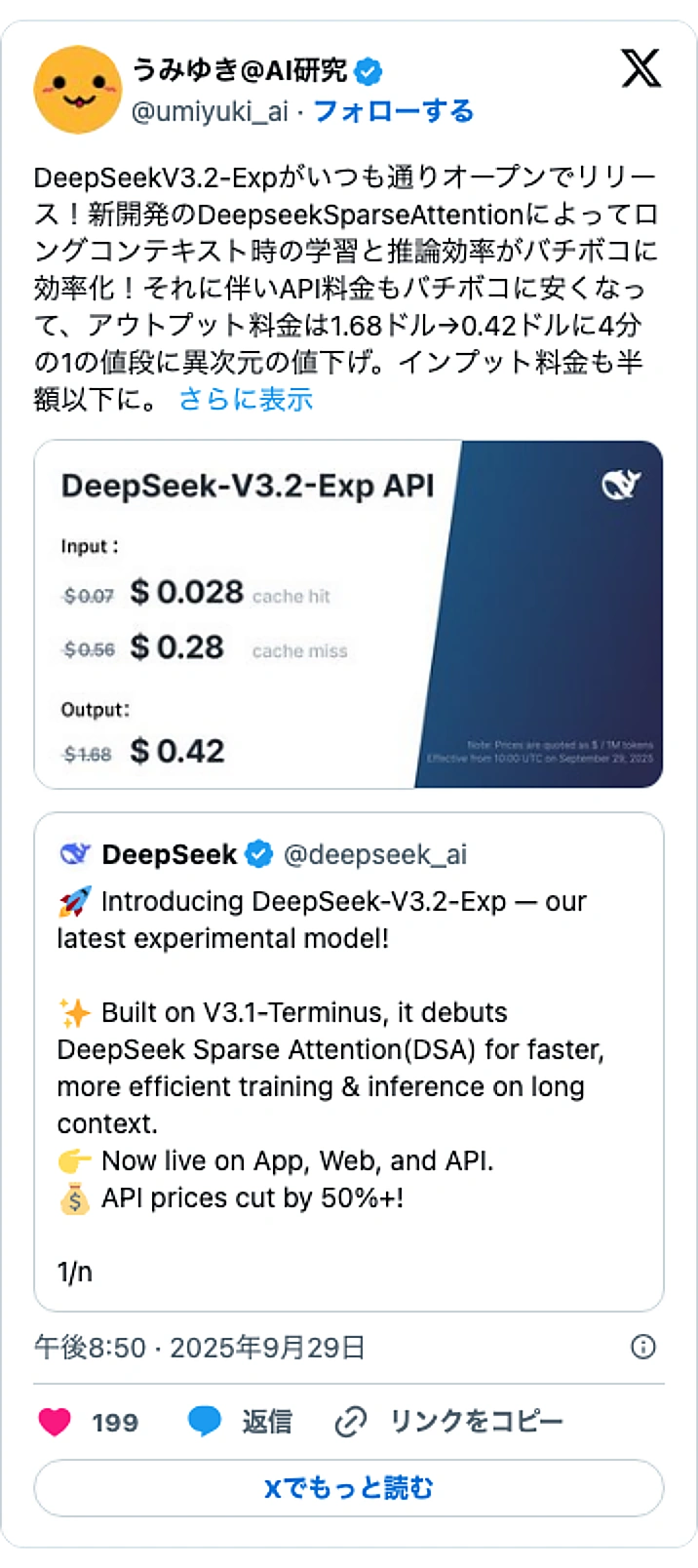 @umiyuki_aiのXポスト: DeepSeekV3.2-Expがいつも通りオープンでリリース!新開発のDeepseekSparseAttentionによってロングコンテキスト時の学習と推論効率がバチボコに効率化!それに伴いAPI料金もバチボコに安くなって、アウトプット料金は1.68ドル→0.42ドルに4分の…