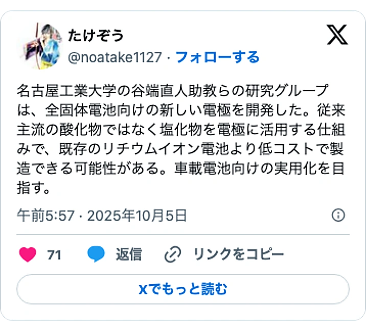 @noatake1127のXポスト: 名古屋工業大学の谷端直人助教らの研究グループは、全固体電池向けの新しい電極を開発した。従来主流の酸化物ではなく塩化物を電極に活用する仕組みで、既存のリチウムイオン電池より低コストで製造できる可能性がある。車載電池向けの実用化を目指す。