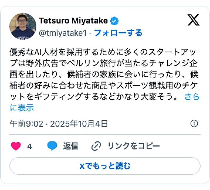 @tmiyatake1のXポスト: 優秀なAI人材を採用するために多くのスタートアップは野外広告でベルリン旅行が当たるチャレンジ企画を出したり、候補者の家族に会いに行ったり、候補者の好みに合わせた商品やスポーツ観戦用のチケットをギフティングするなどかなり大変そう。…