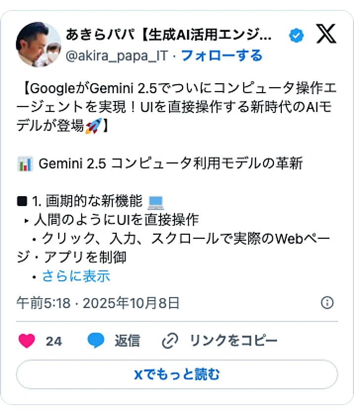 @akira_papa_ITのXポスト: 【GoogleがGemini 2.5でついにコンピュータ操作エージェントを実現!UIを直接操作する新時代のAIモデルが登場🚀】 📊 Gemini 2.5 コンピュータ利用モデルの革新 ■ 1. 画期的な新機能 💻 ▸ 人間のようにUIを直接操作 • クリック、入力、スクロールで…