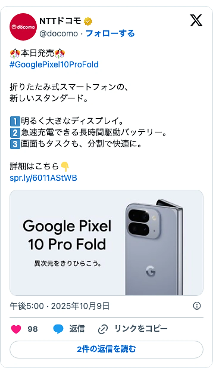 @docomoのXポスト: 🎊本日発売🎊 #GooglePixel10ProFold 折りたたみ式スマートフォンの、 新しいスタンダード。 1️⃣明るく大きなディスプレイ。 2️⃣急速充電できる長時間駆動バッテリー。 3️⃣画面もタスクも、分割で快適に。 詳細はこちら👇 https://t.co/kqIN…