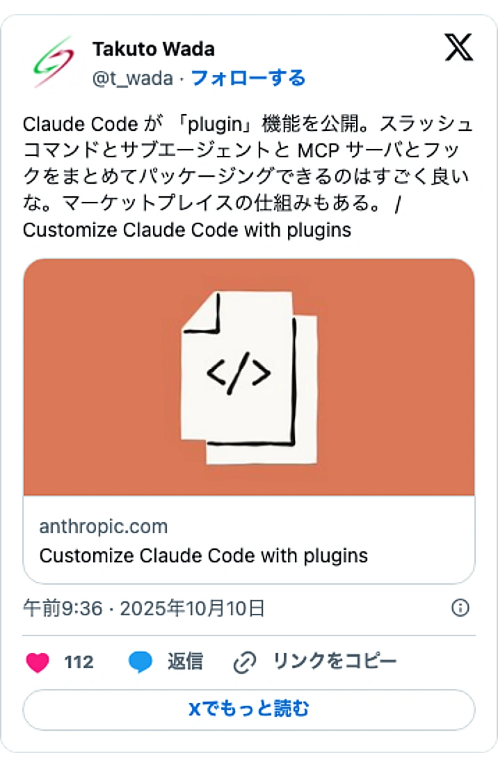 @t_wadaのXポスト: Claude Code が 「plugin」機能を公開。スラッシュコマンドとサブエージェントと MCP サーバとフックをまとめてパッケージングできるのはすごく良いな。マーケットプレイスの仕組みもある。 / Customize Claude Code with plugins h…
