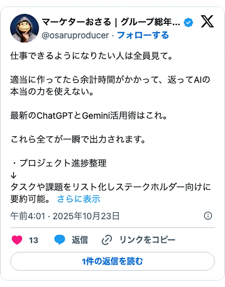 @osaruproducerのXポスト: 仕事できるようになりたい人は全員見て。 適当に作ってたら余計時間がかかって、返ってAIの本当の力を使えない。 最新のChatGPTとGemini活用術はこれ。 これら全てが一瞬で出力されます。 ・プロジェクト進捗整理 ↓ タスクや課題をリスト化しステークホルダー向けに要約可能。…