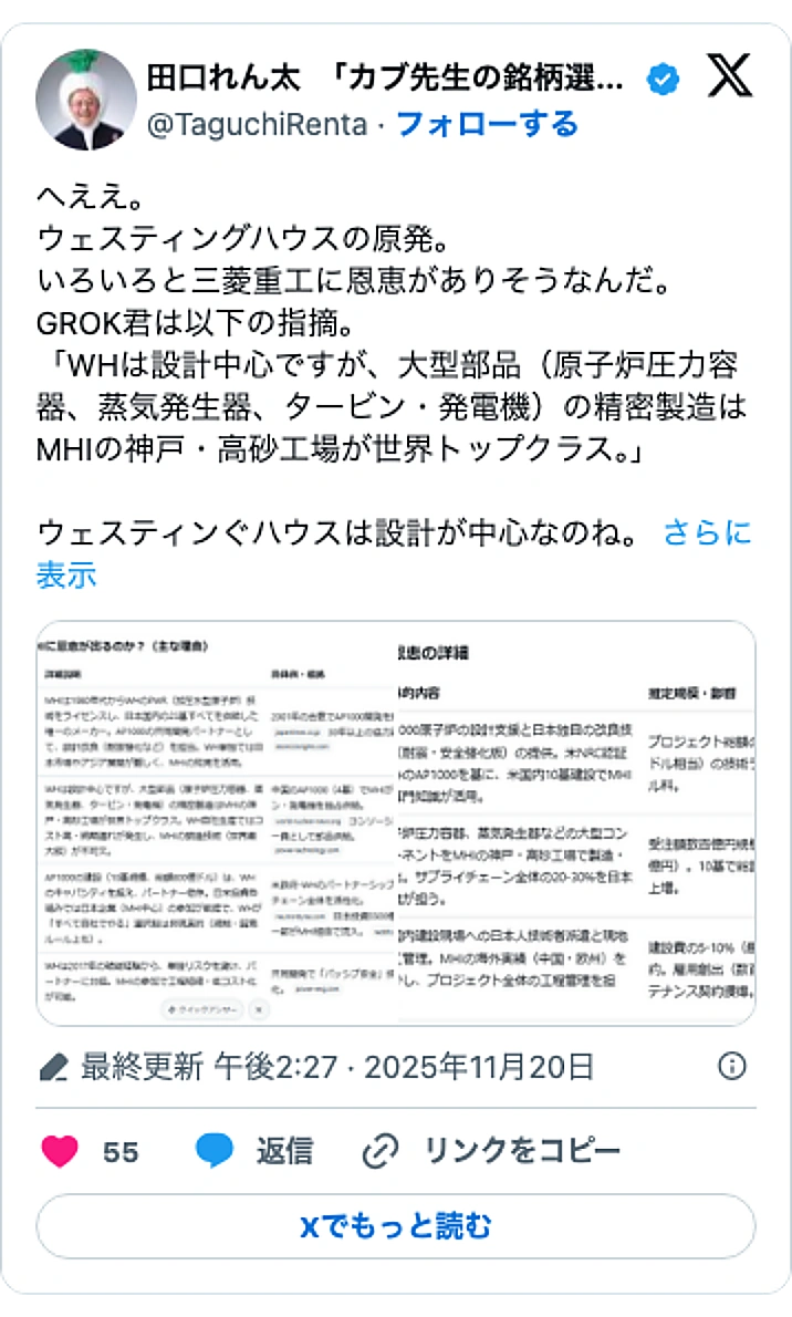 @TaguchiRentaのXポスト: へええ。 ウェスティングハウスの原発。 いろいろと三菱重工に恩恵がありそうなんだ。 GROK君は以下の指摘。 「WHは設計中心ですが、大型部品（原子炉圧力容器、蒸気発生器、タービン・発電機）の精密製造はMHIの神戸・高砂工場が世界トップクラス。」 ウェスティンぐハウスは設計が中…